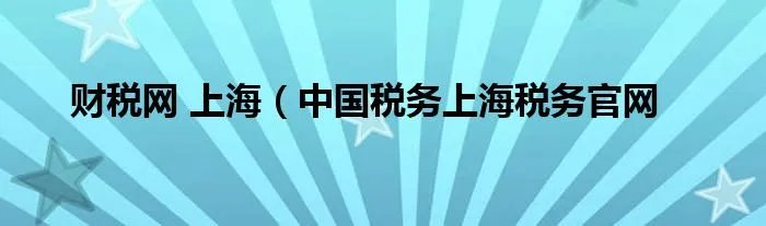财税网 上海(中国税务上海税务官网