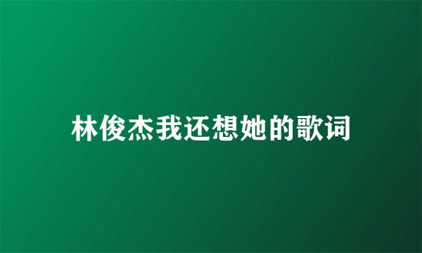 林俊杰我还想她的歌词