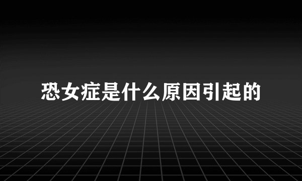 恐女症是什么原因引起的