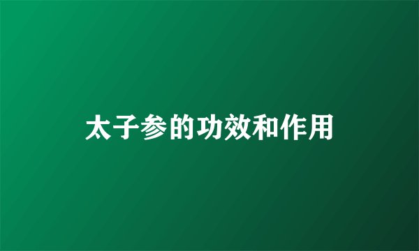 太子参的功效和作用