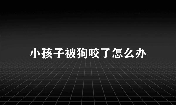 小孩子被狗咬了怎么办
