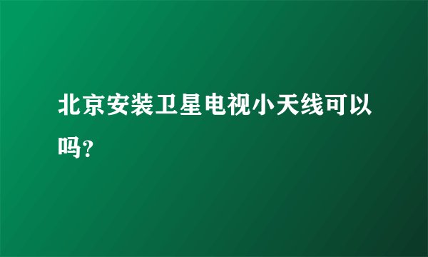 北京安装卫星电视小天线可以吗？
