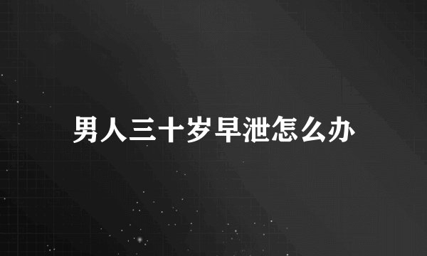 男人三十岁早泄怎么办
