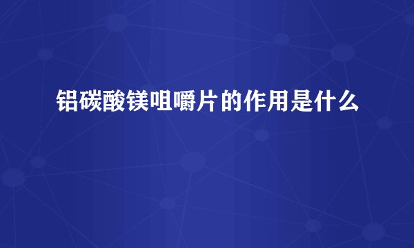 铝碳酸镁咀嚼片的作用是什么