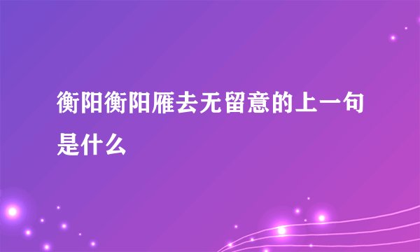 衡阳衡阳雁去无留意的上一句是什么