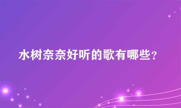 水树奈奈好听的歌有哪些？