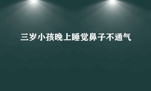 三岁小孩晚上睡觉鼻子不通气