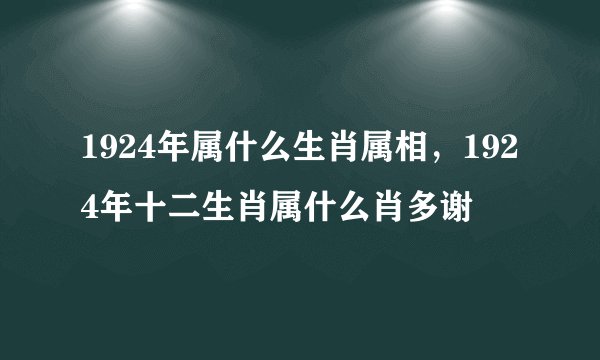 1924年属什么生肖属相,1924年十二生肖属什么肖多谢
