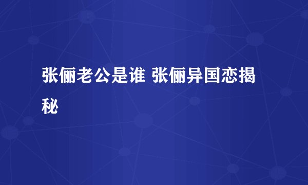 张俪老公是谁 张俪异国恋揭秘