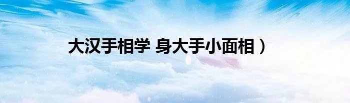 大汉手相学 身大手小面相)