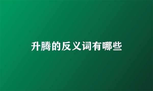 升腾的反义词有哪些