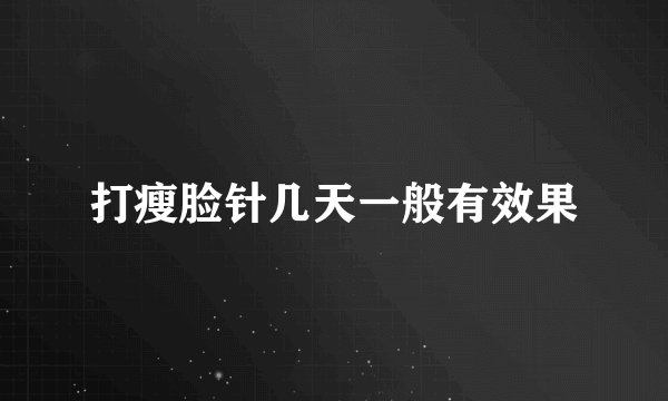 打瘦脸针几天一般有效果