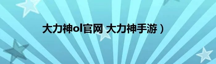 大力神ol官网 大力神手游)