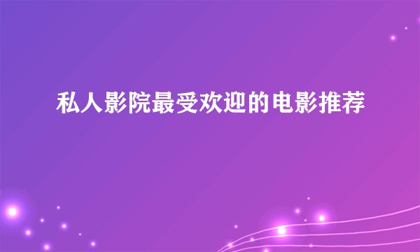 私人影院最受欢迎的电影推荐