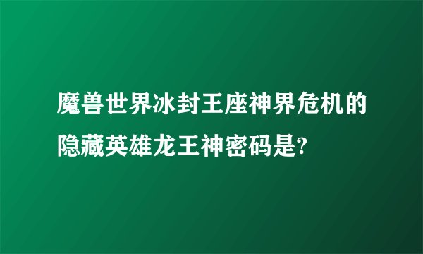 魔兽世界冰封王座神界危机的隐藏英雄龙王神密码是?