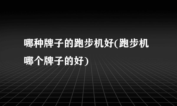 哪种牌子的跑步机好(跑步机哪个牌子的好)