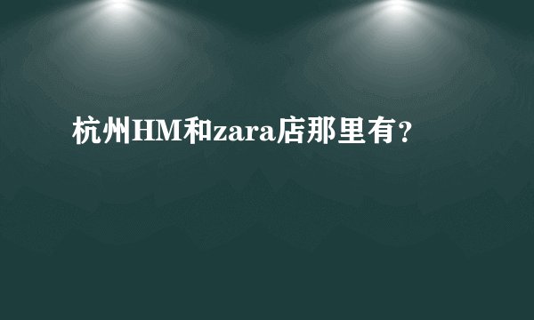 杭州HM和zara店那里有？