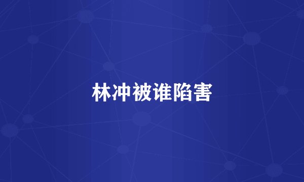 林冲被谁陷害