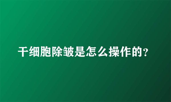 干细胞除皱是怎么操作的？