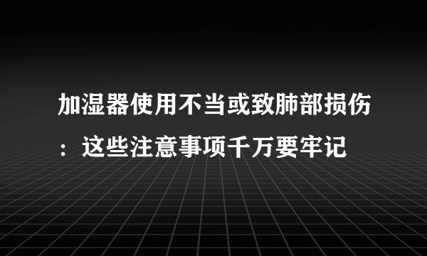 加湿器使用不当或致肺部损伤:这些注意事项千万要牢记