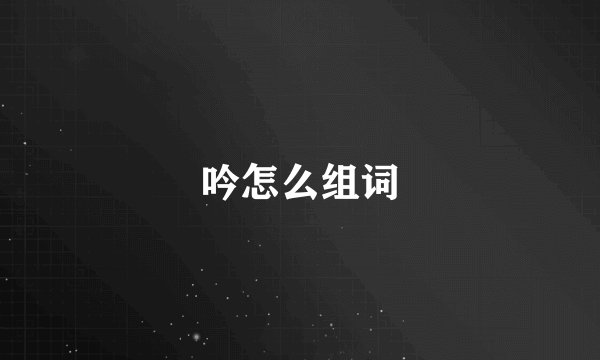 吟怎么组词