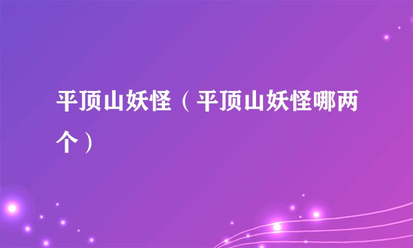 平顶山妖怪（平顶山妖怪哪两个）