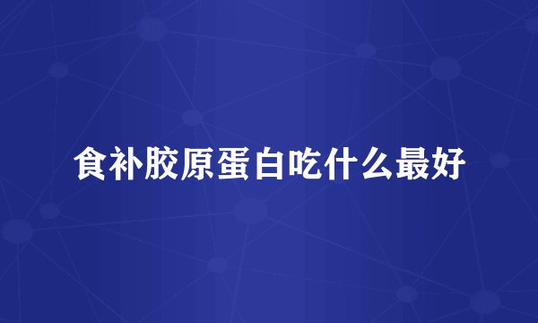食补胶原蛋白吃什么最好