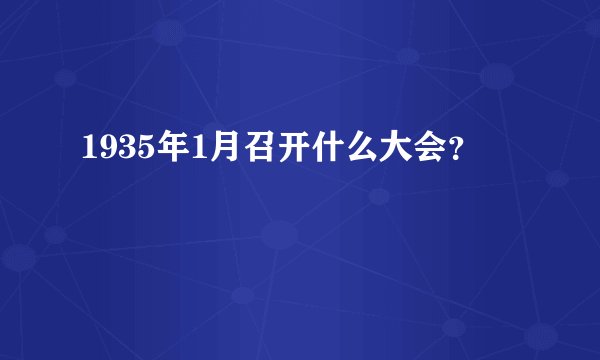 1935年1月召开什么大会？