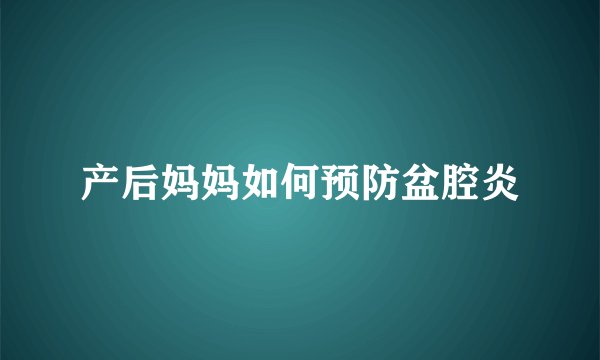 产后妈妈如何预防盆腔炎