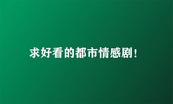 求好看的都市情感剧!