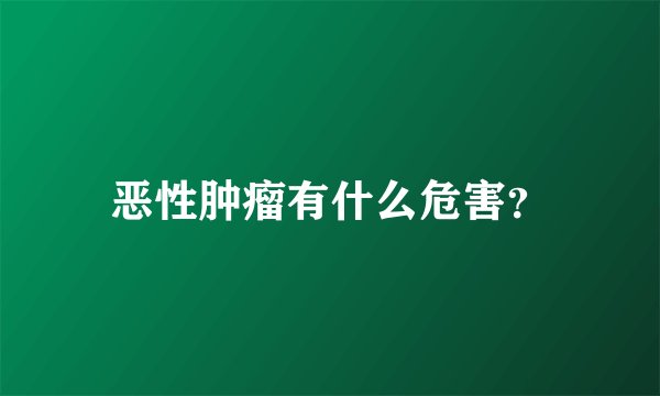 恶性肿瘤有什么危害?