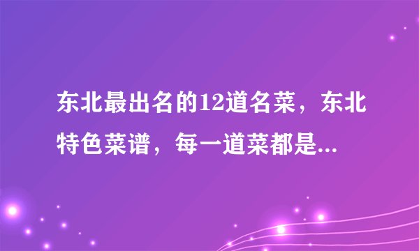 东北最出名的12道名菜，东北特色菜谱，每一道菜都是东北人的最爱
