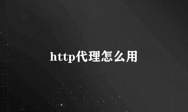 http代理怎么用