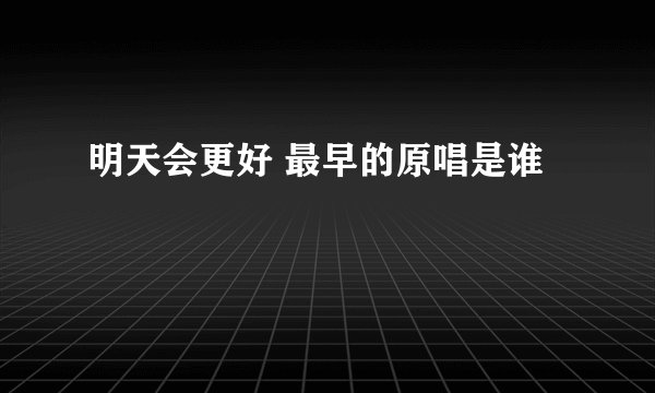 明天会更好 最早的原唱是谁