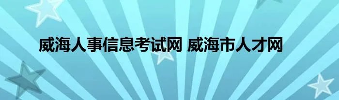 威海人事信息考试网 威海市人才网