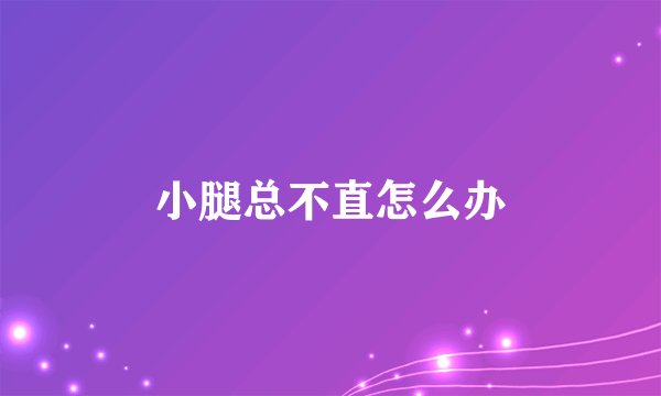 小腿总不直怎么办