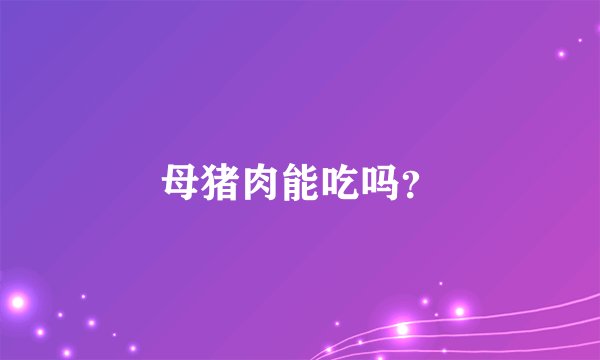 母猪肉能吃吗?