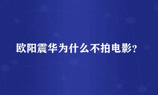 欧阳震华为什么不拍电影？