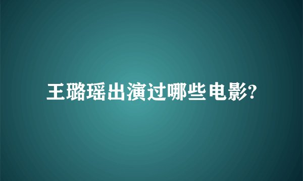 王璐瑶出演过哪些电影?