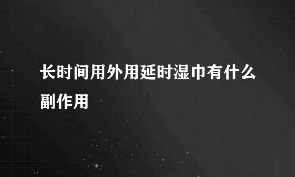 长时间用外用延时湿巾有什么副作用