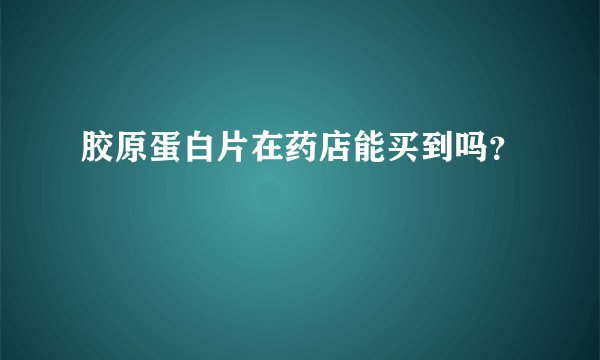 胶原蛋白片在药店能买到吗？