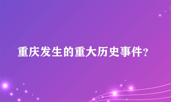 重庆发生的重大历史事件？