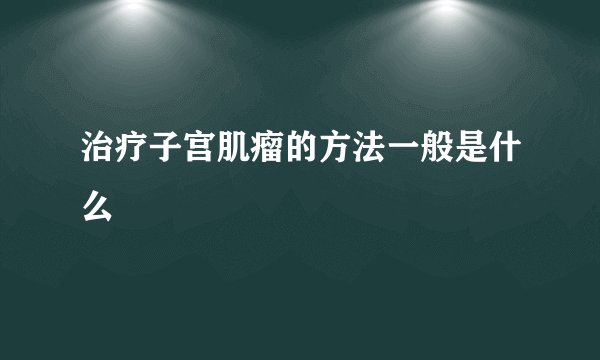 治疗子宫肌瘤的方法一般是什么
