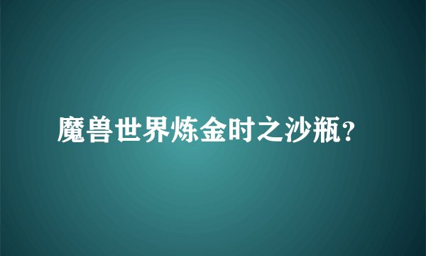 魔兽世界炼金时之沙瓶？