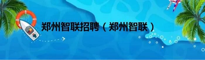 郑州智联招聘（郑州智联）