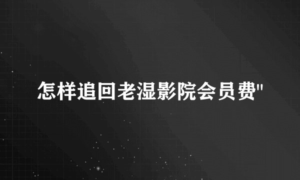怎样追回老湿影院会员费