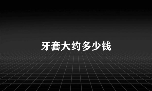 牙套大约多少钱