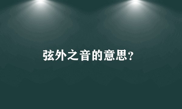 弦外之音的意思？