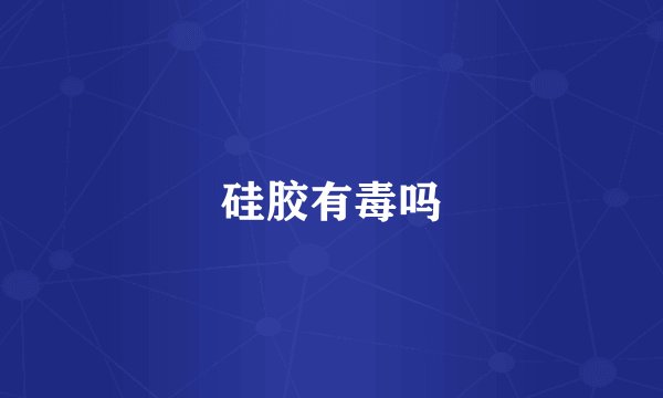 硅胶有毒吗
