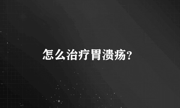 怎么治疗胃溃疡?